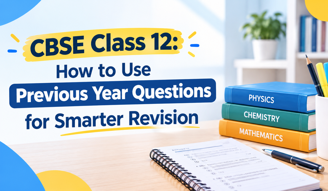 CBSE Class 12: How to Use Previous Year Questions for Smarter Revision