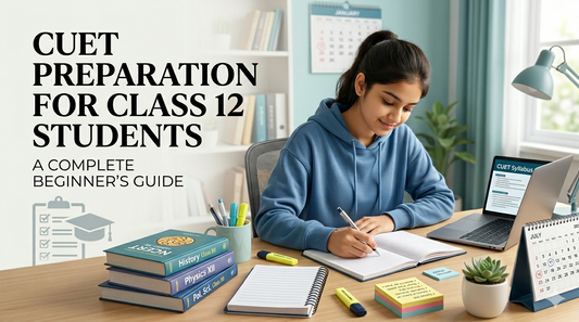 CUET Preparation for Class 12 Students: A Complete Beginner's Guide
