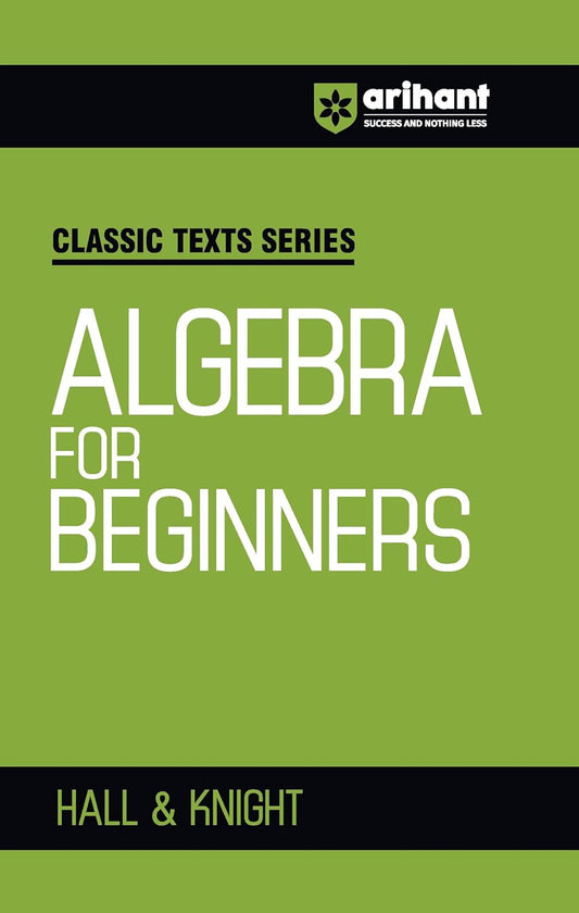 Arihant Classic Texts Series Algebra for Beginners by Hall and Knight | Foundation Algebra Book for JEE, CUET, Engineering Entrance and Competitive Exams 2025